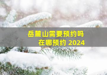 岳麓山需要预约吗 在哪预约 2024